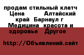 продам стильный клатч › Цена ­ 300 - Алтайский край, Барнаул г. Медицина, красота и здоровье » Другое   